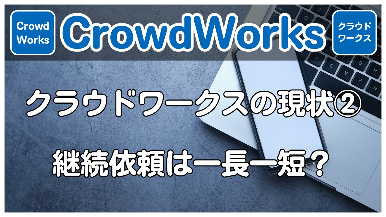 【CrowdWorks】クラウドワークスの現状②継続依頼は一長一短？